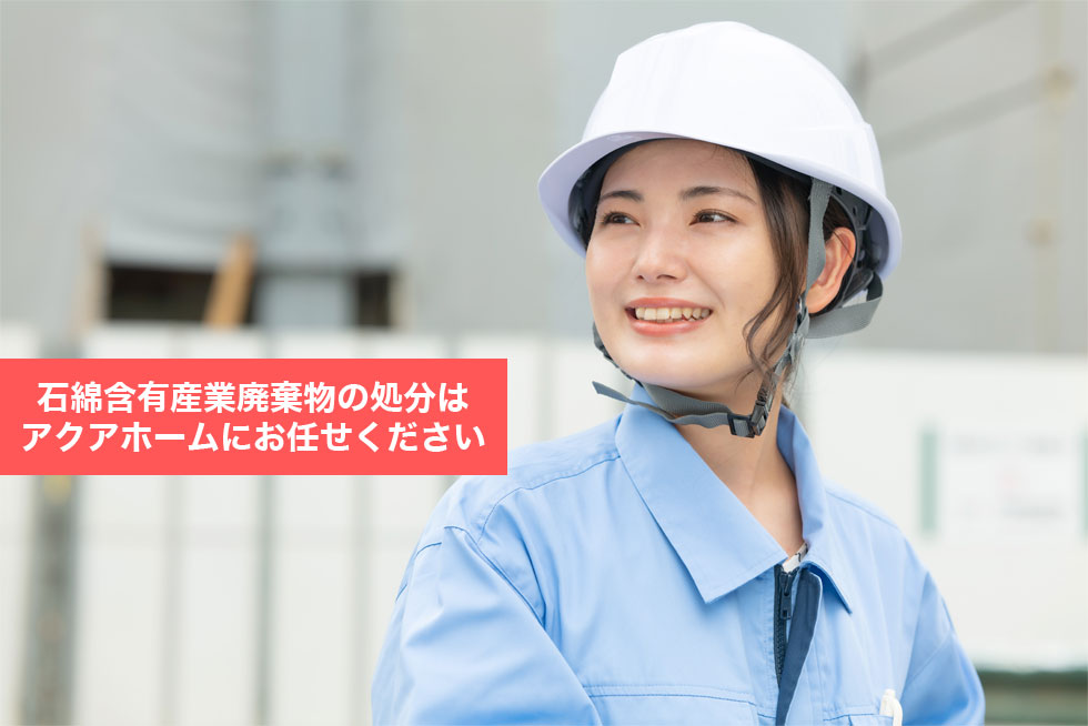 石綿含有産業廃棄物の処分はアクアホームにお任せください
