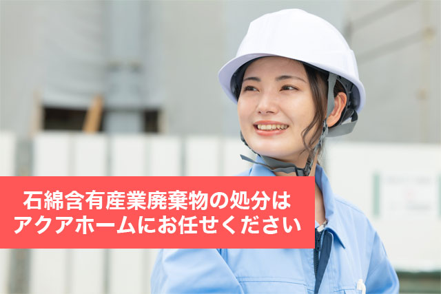 石綿含有産業廃棄物の処分はアクアホームにお任せください